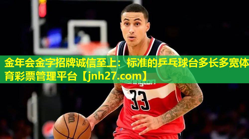 金年会金字招牌诚信至上：标准的乒乓球台多长多宽体育彩票管理平台