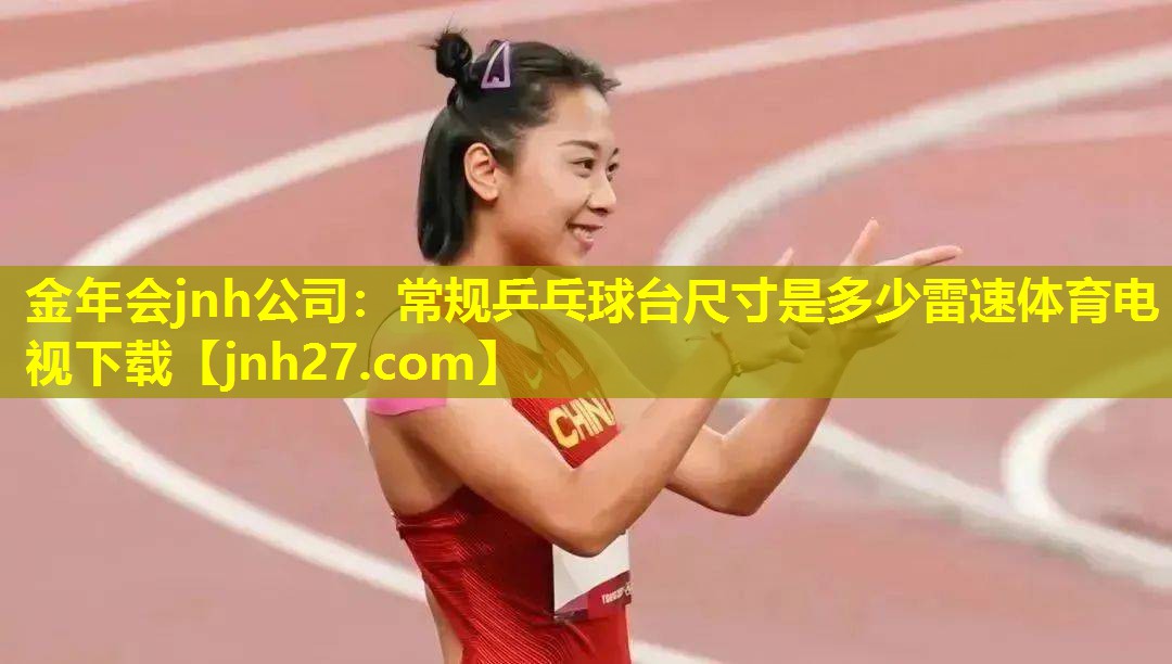 金年会jnh公司：常规乒乓球台尺寸是多少雷速体育电视下载