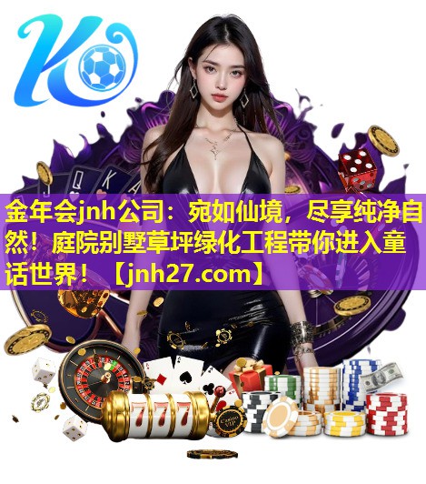金年会jnh公司：宛如仙境，尽享纯净自然！庭院别墅草坪绿化工程带你进入童话世界！