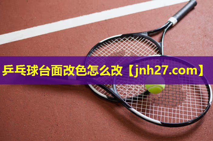 乒乓球台面改色怎么改