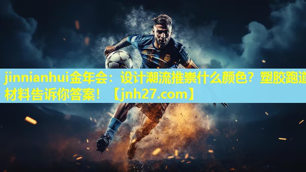 jinnianhui金年会：设计潮流推崇什么颜色？塑胶跑道材料告诉你答案！