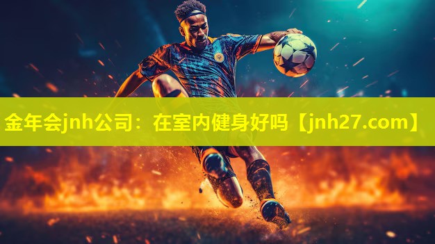 金年会jnh公司：在室内健身好吗