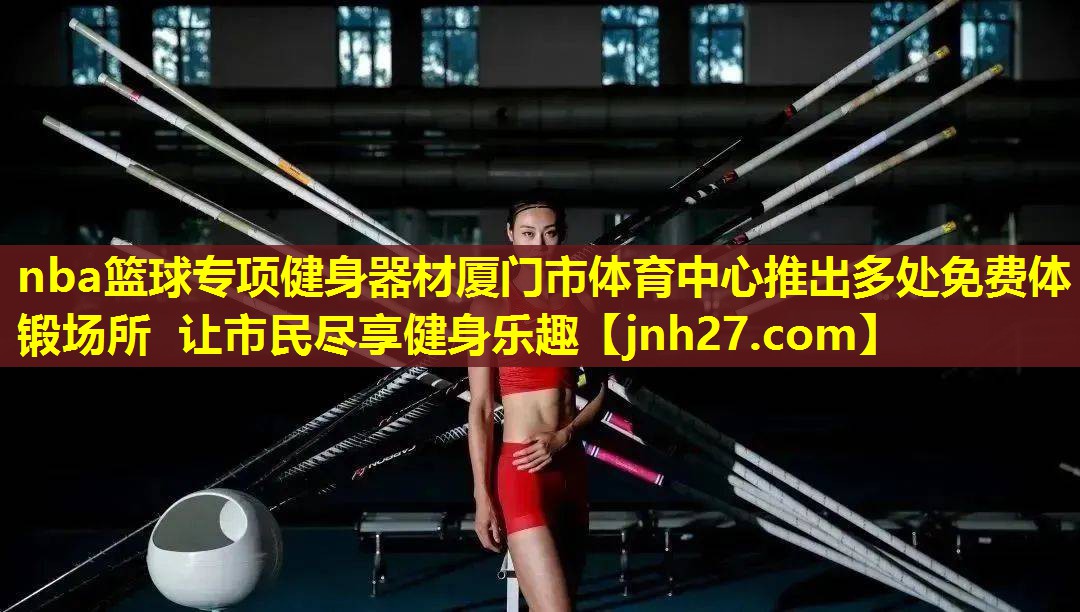 nba篮球专项健身器材厦门市体育中心推出多处免费体锻场所 让市民尽享健身乐趣