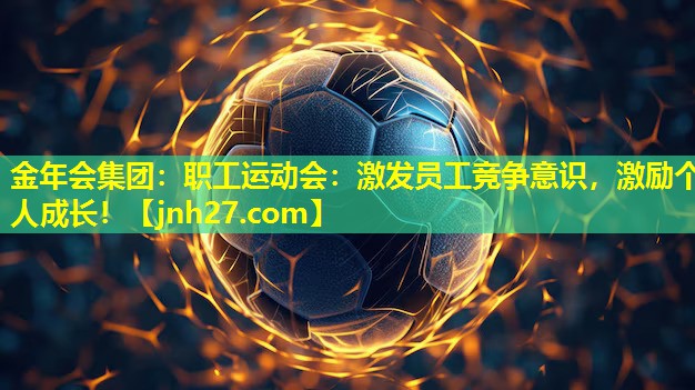 金年会集团：职工运动会：激发员工竞争意识，激励个人成长！