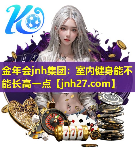 金年会jnh集团：室内健身能不能长高一点
