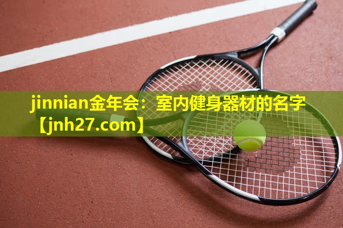 jinnian金年会：室内健身器材的名字