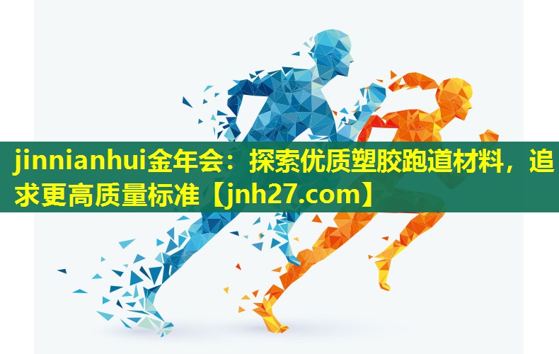 jinnianhui金年会：探索优质塑胶跑道材料，追求更高质量标准