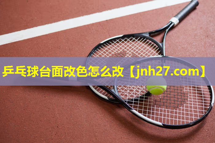 乒乓球台面改色怎么改 乒乓球台面改色怎么改