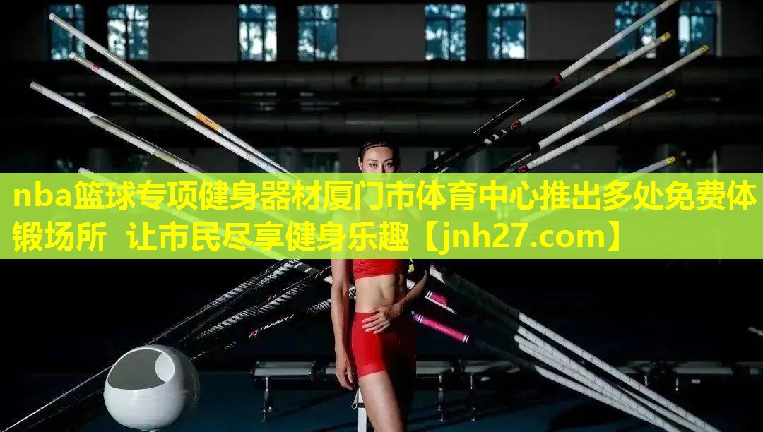 nba篮球专项健身器材厦门市体育中心推出多处免费体锻场所 让市民尽享健身乐趣